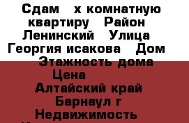 Сдам 2-х комнатную квартиру › Район ­ Ленинский › Улица ­ Георгия исакова › Дом ­ 205 › Этажность дома ­ 5 › Цена ­ 12 000 - Алтайский край, Барнаул г. Недвижимость » Квартиры аренда   . Алтайский край,Барнаул г.